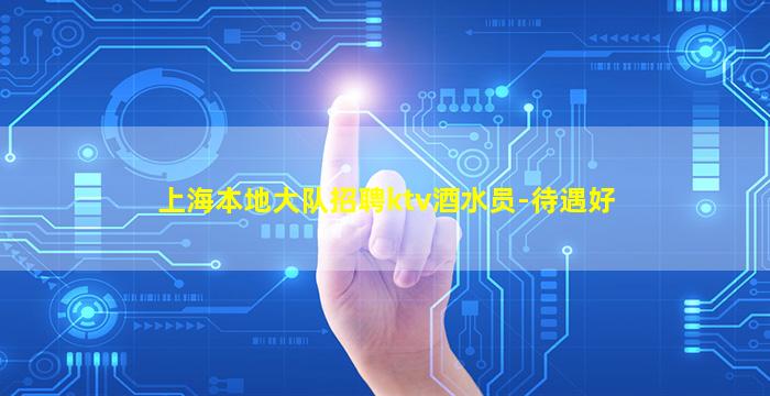 上海本地大队招聘ktv酒水员-待遇好