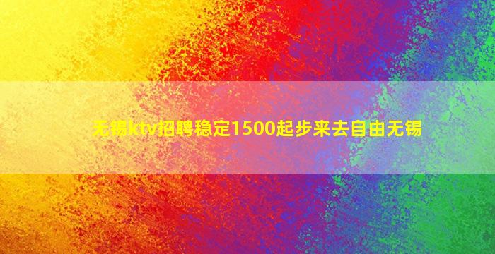 无锡ktv招聘稳定1500起步来去自由无锡